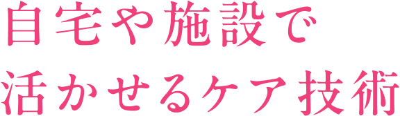 自宅や施設で活かせるケア技術