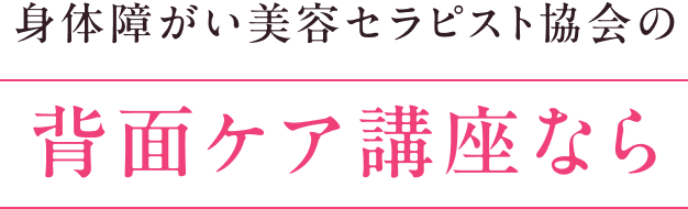 身体障がい美容セラピスト協会の背面ケア講座なら